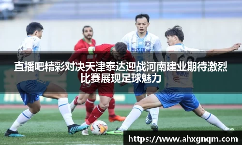 直播吧精彩对决天津泰达迎战河南建业期待激烈比赛展现足球魅力